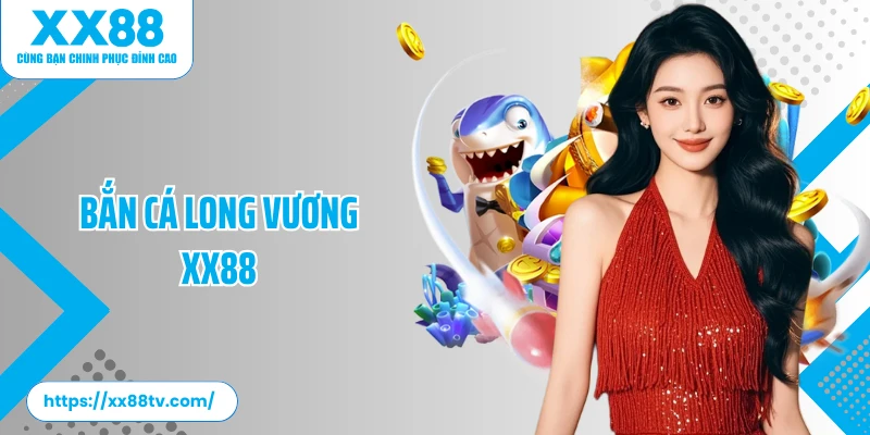 Bắn Cá Long Vương XX88: Thế Giới Săn Cá Chuyên Nghiệp 