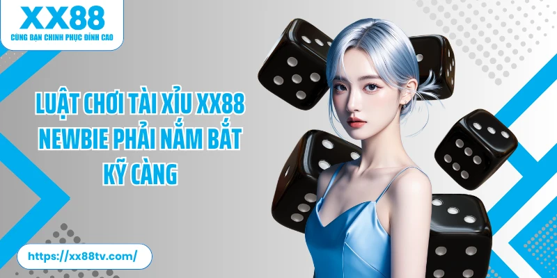 Luật chơi tài xỉu XX88 newbie phải nắm bắt kỹ càng
