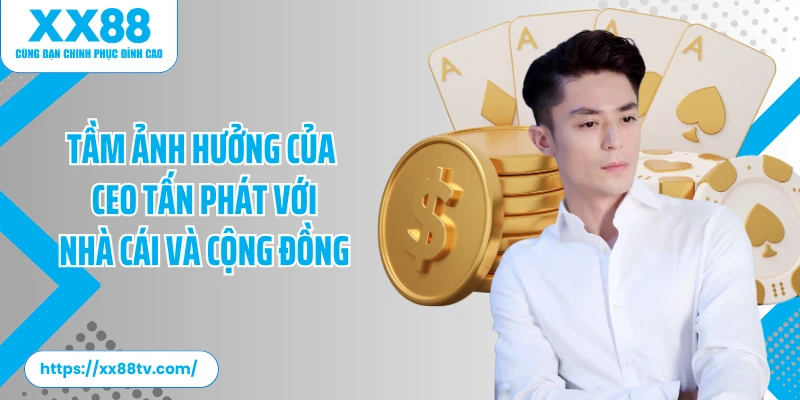 Tầm ảnh hưởng của CEO Tấn Phát với nhà cái XX88 và cộng đồng